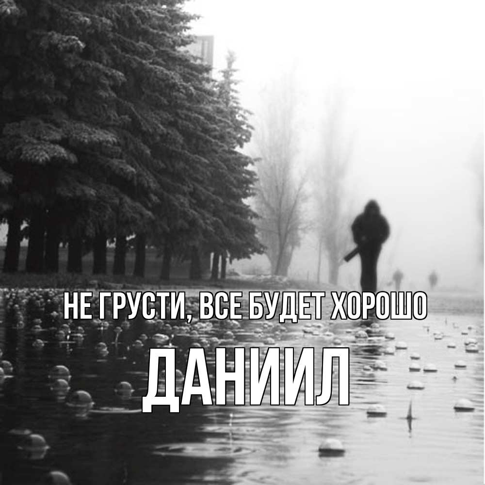 Открытка на каждый день с именем, Даниил Не грусти все будет хорошо улица под дождем Прикольная открытка с пожеланием онлайн скачать бесплатно 