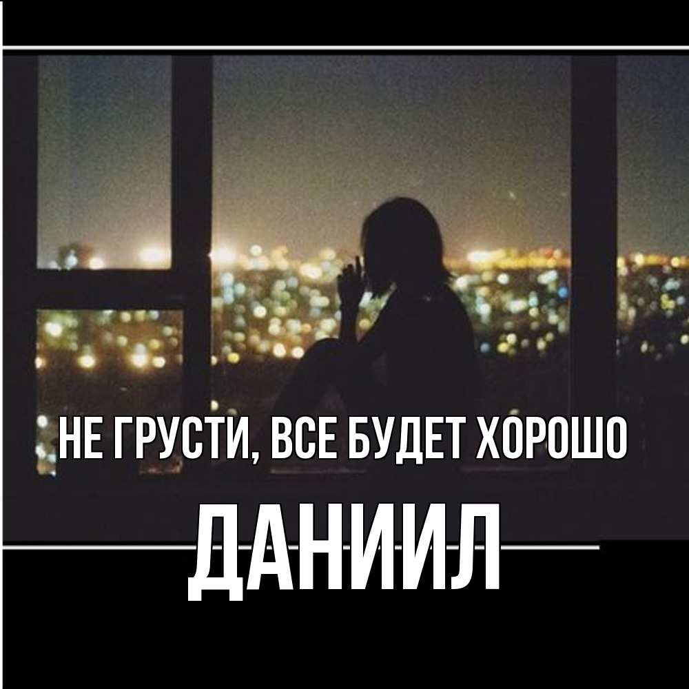Открытка на каждый день с именем, Даниил Не грусти все будет хорошо смотрит на ночной город Прикольная открытка с пожеланием онлайн скачать бесплатно 