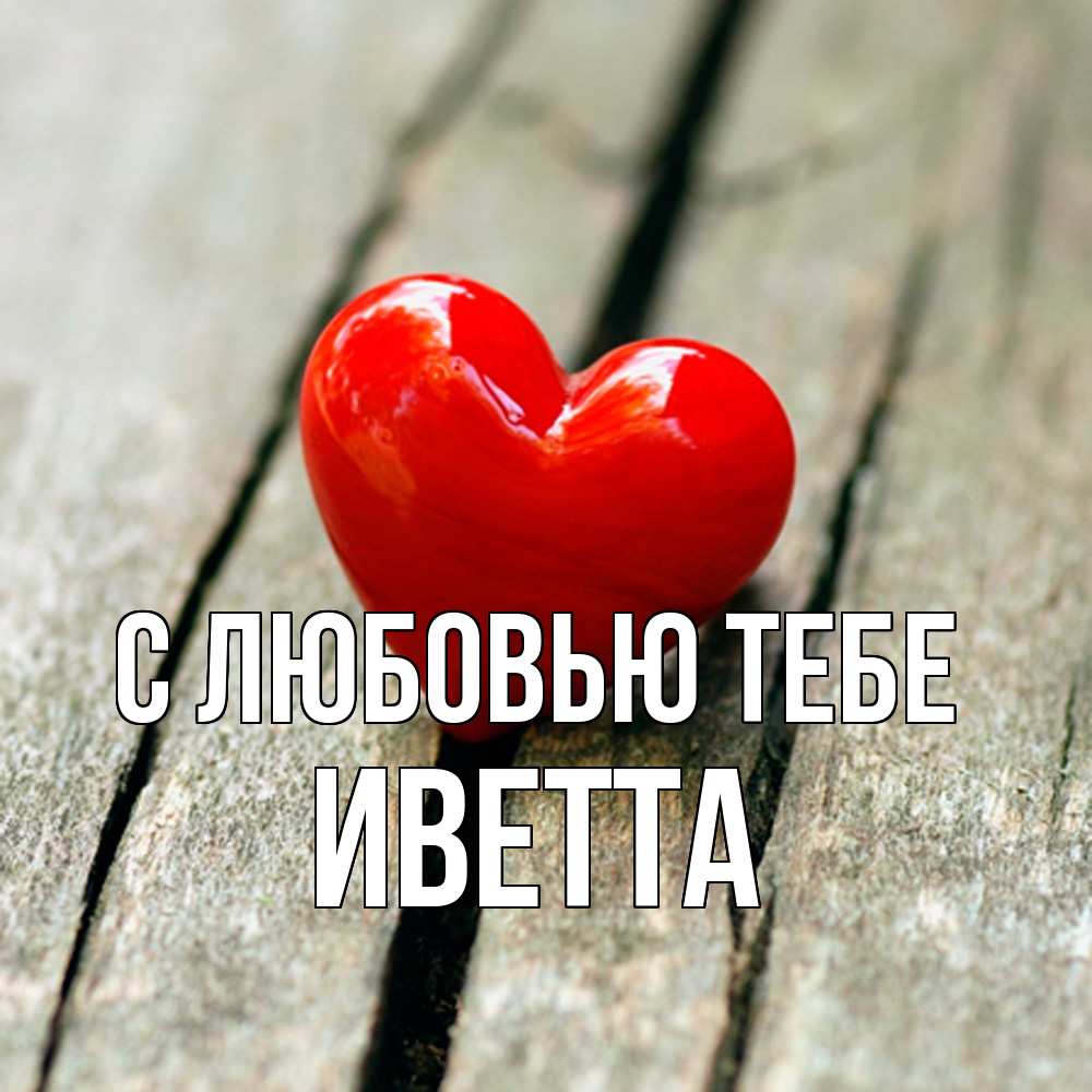Открытка на каждый день с именем, Иветта С любовью тебе красное 2 Прикольная открытка с пожеланием онлайн скачать бесплатно 