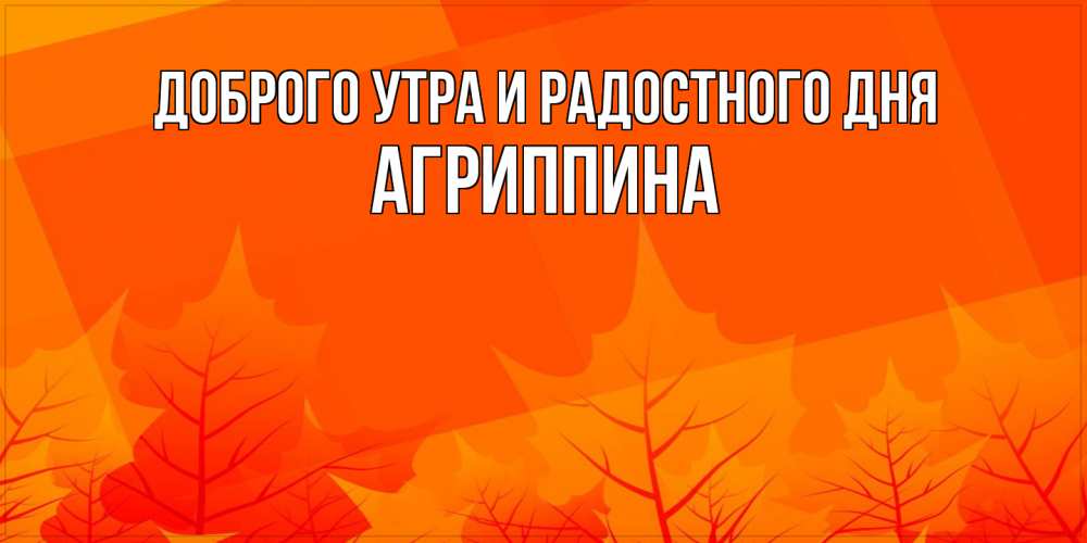Открытка на каждый день с именем, Агриппина Доброго утра и радостного дня осеннее настроение Прикольная открытка с пожеланием онлайн скачать бесплатно 