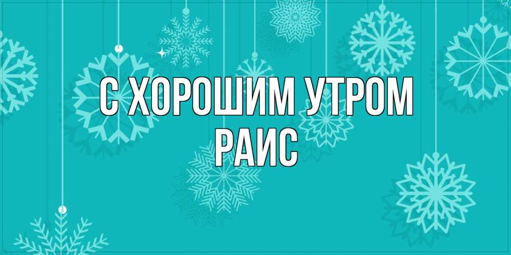 Открытка на каждый день с именем, Раис С хорошим утром открытка со снежинками Прикольная открытка с пожеланием онлайн скачать бесплатно 