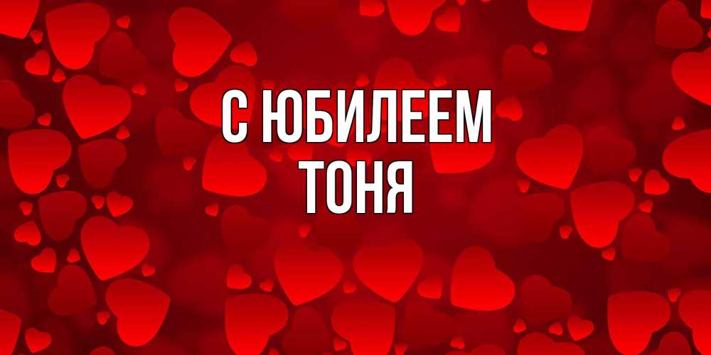 Открытка на каждый день с именем, Тоня C юбилеем прекрасные сердечки на открытке с красным фоном Прикольная открытка с пожеланием онлайн скачать бесплатно 