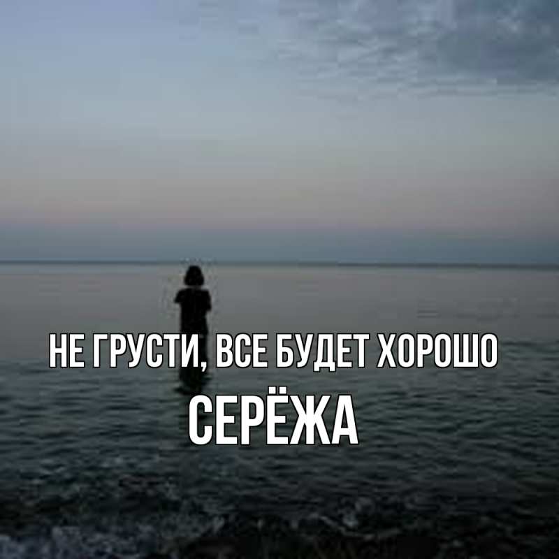 Открытка с именем, Серёжа, Не грусти, все будет хорошо
