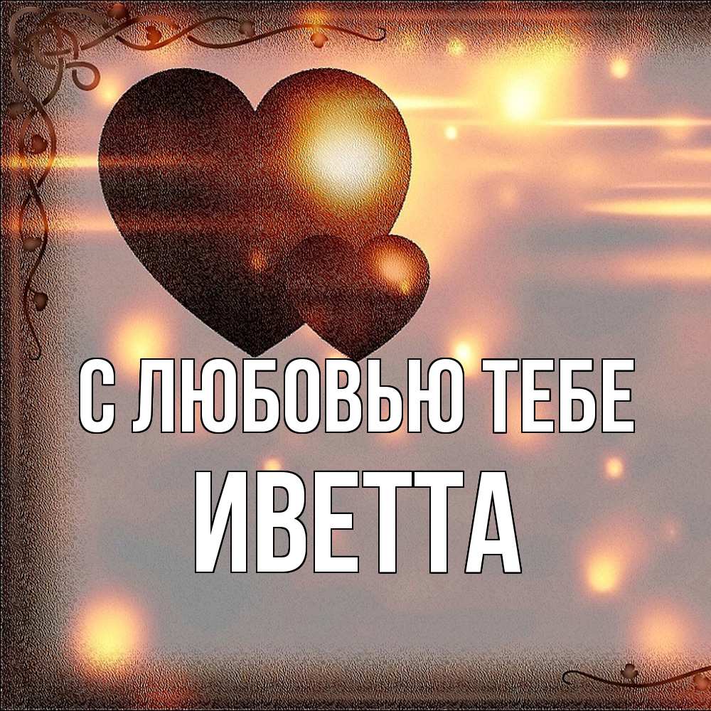Открытка на каждый день с именем, Иветта С любовью тебе рамочка Прикольная открытка с пожеланием онлайн скачать бесплатно 