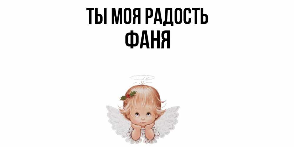 Открытка на каждый день с именем, Фаня Ты моя радость ангел Прикольная открытка с пожеланием онлайн скачать бесплатно 