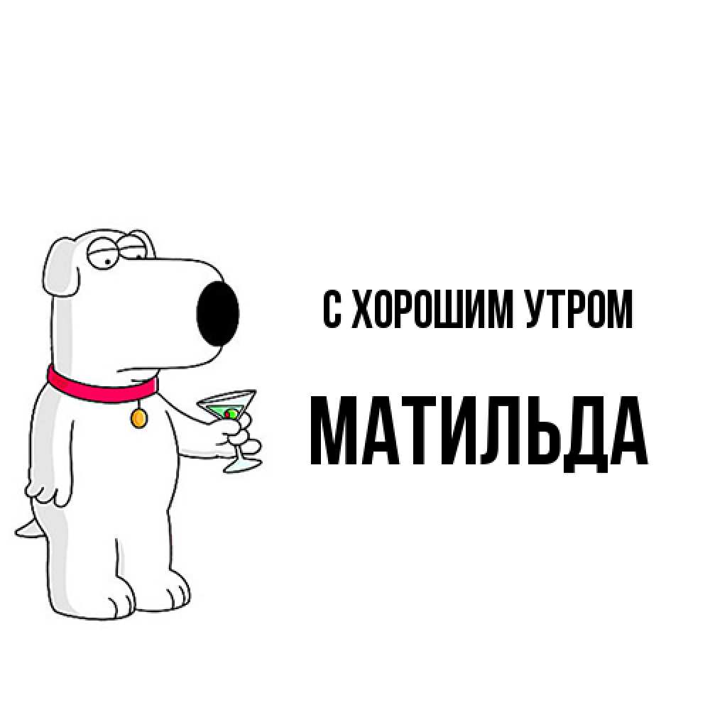 Открытка на каждый день с именем, Матильда С хорошим утром герои мультфильмов белый пес Прикольная открытка с пожеланием онлайн скачать бесплатно 