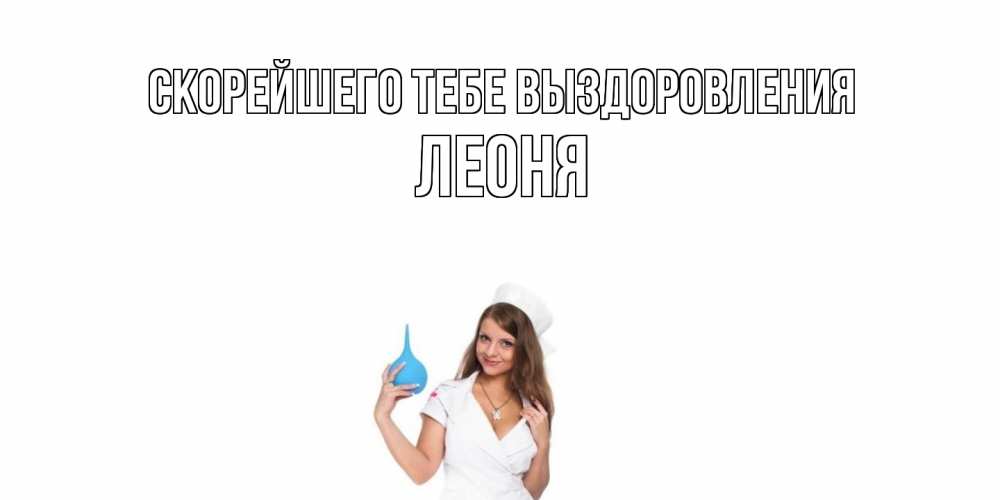 Открытка на каждый день с именем, Леоня Скорейшего тебе выздоровления клизма Прикольная открытка с пожеланием онлайн скачать бесплатно 