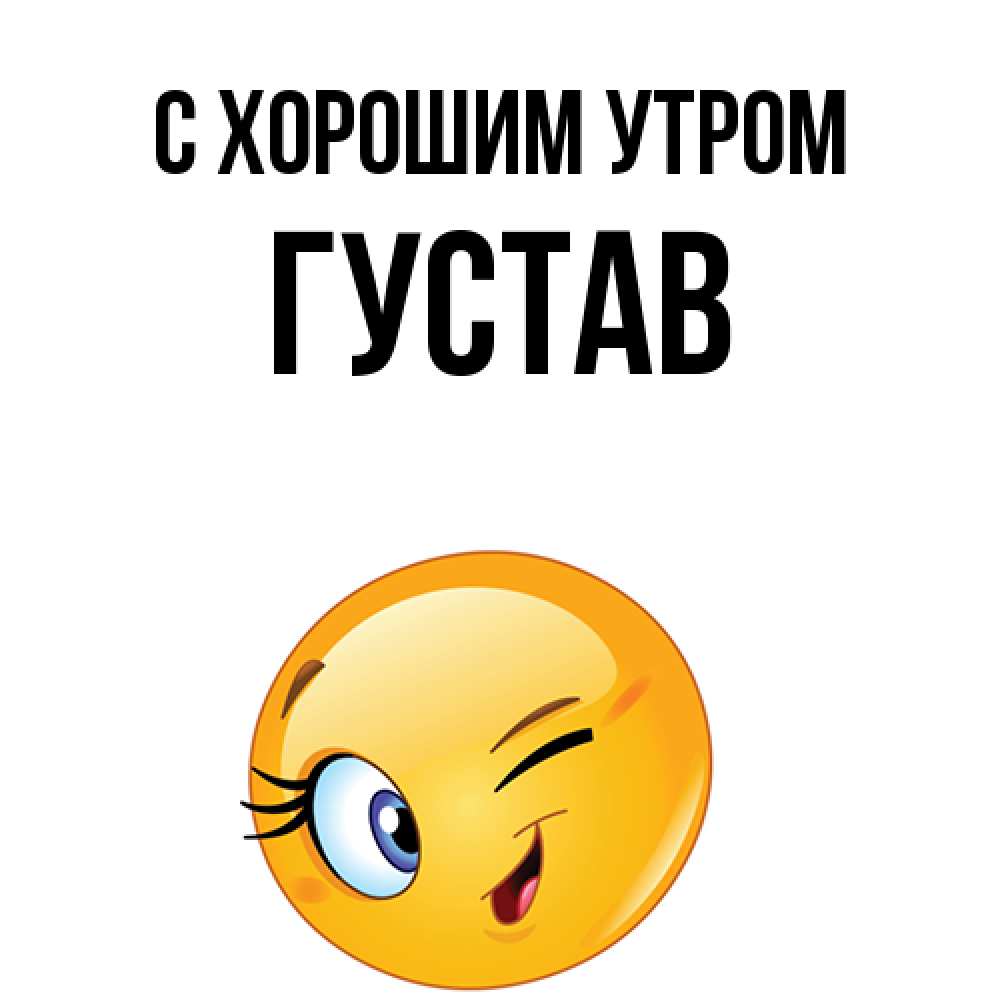 Открытка на каждый день с именем, Густав С хорошим утром хорошее настроение Прикольная открытка с пожеланием онлайн скачать бесплатно 