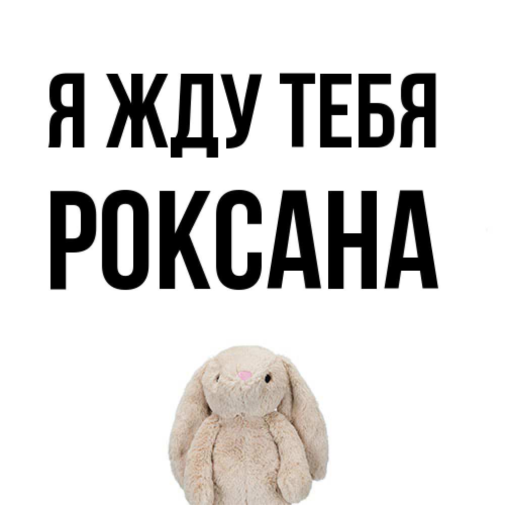 Открытка на каждый день с именем, Роксана Я жду тебя открытки с текстами и подписями Прикольная открытка с пожеланием онлайн скачать бесплатно 