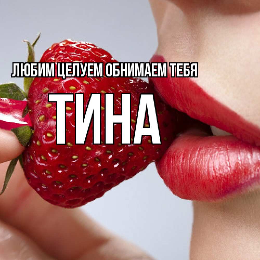 Открытка на каждый день с именем, Тина Любим целуем обнимаем тебя губки держат клубничку Прикольная открытка с пожеланием онлайн скачать бесплатно 