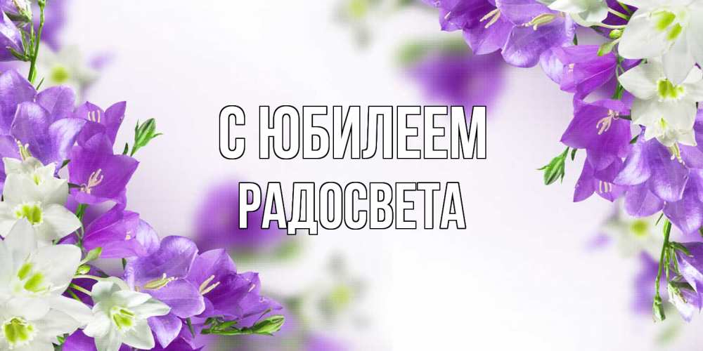 Открытка на каждый день с именем, Радосвета C юбилеем открытка на день рождения с сиреневыми цветами Прикольная открытка с пожеланием онлайн скачать бесплатно 