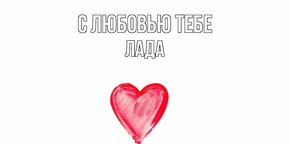Открытка на каждый день с именем, Лада С любовью тебе сердце, рисунок Прикольная открытка с пожеланием онлайн скачать бесплатно 