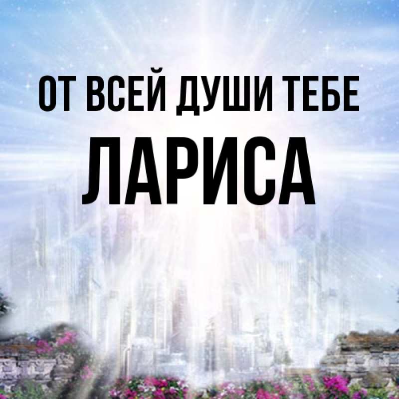 Открытка с именем, Лариса, От всей души тебе