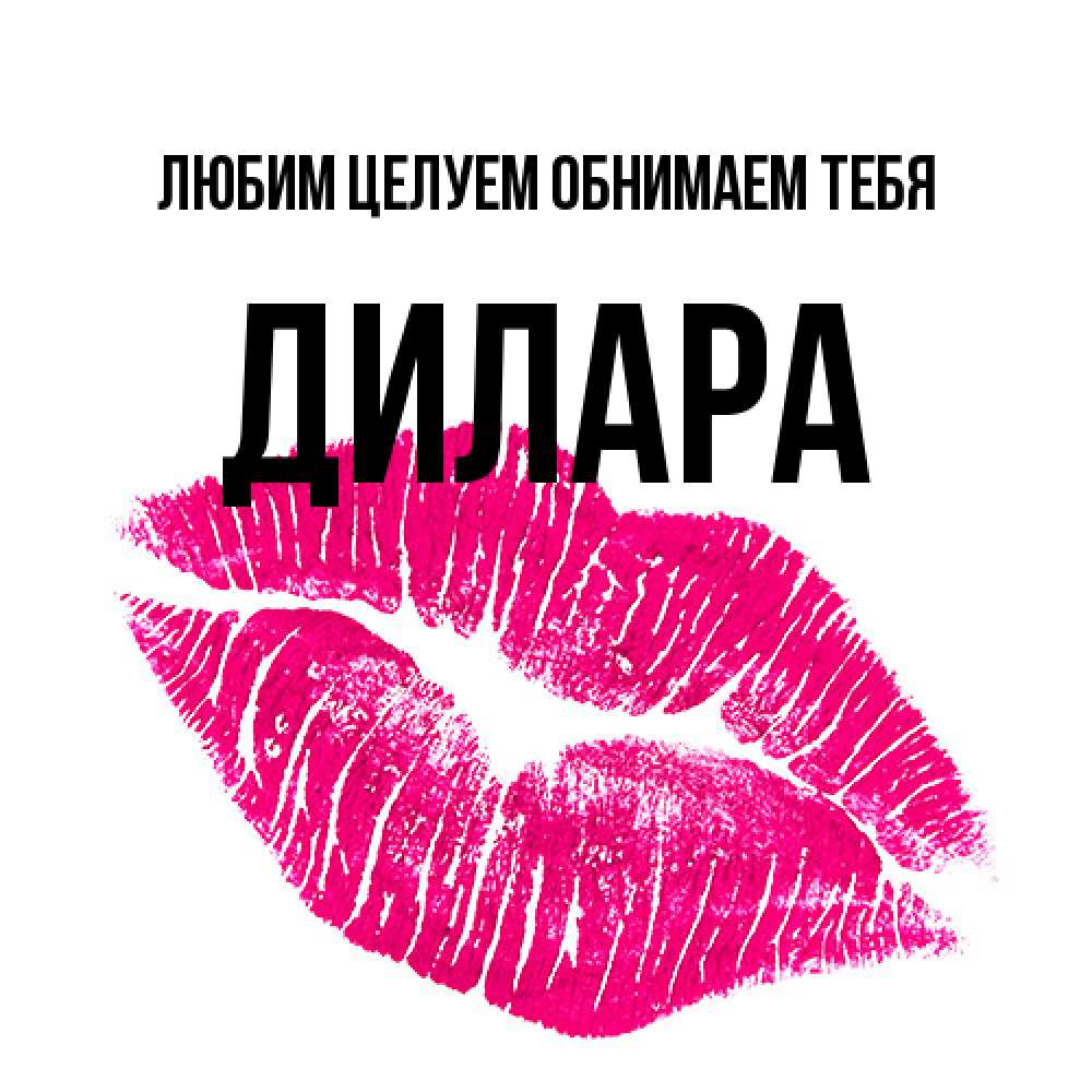 Открытка на каждый день с именем, Дилара Любим целуем обнимаем тебя след от помады Прикольная открытка с пожеланием онлайн скачать бесплатно 