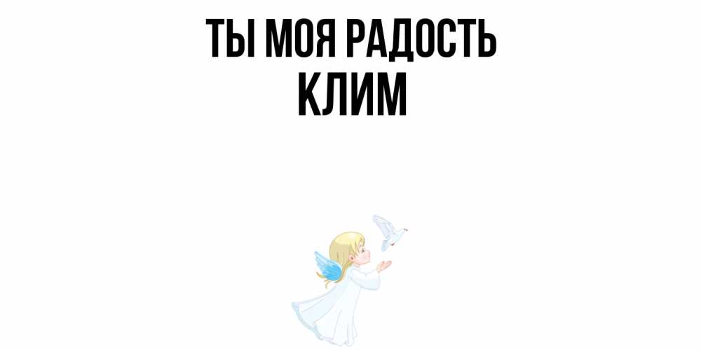 Открытка на каждый день с именем, Клим Ты моя радость ангел, голубь Прикольная открытка с пожеланием онлайн скачать бесплатно 