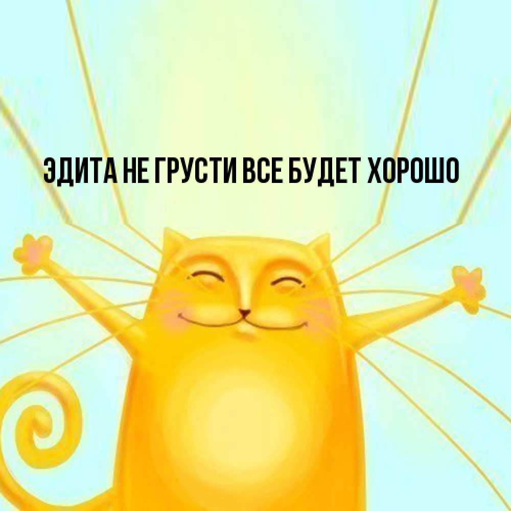 Открытка на каждый день с именем, Эдита Не грусти все будет хорошо обнимашки усатые Прикольная открытка с пожеланием онлайн скачать бесплатно 