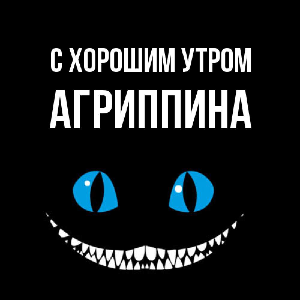 Открытка на каждый день с именем, Агриппина С хорошим утром голубые глаза и зубки Прикольная открытка с пожеланием онлайн скачать бесплатно 