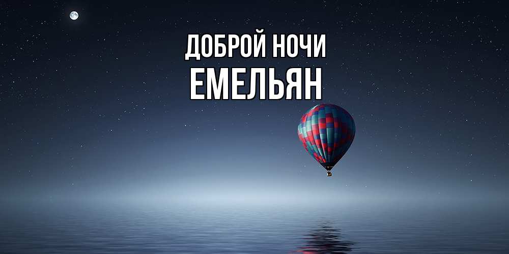 Открытка на каждый день с именем, Емельян Доброй ночи ночная открытка Прикольная открытка с пожеланием онлайн скачать бесплатно 