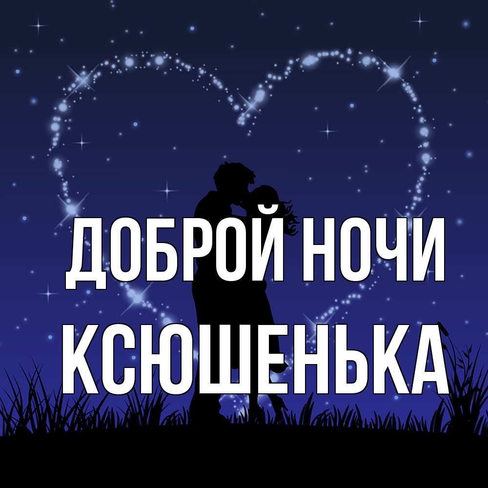 Открытка на каждый день с именем, Ксюшенька Доброй ночи сладких снов Прикольная открытка с пожеланием онлайн скачать бесплатно 