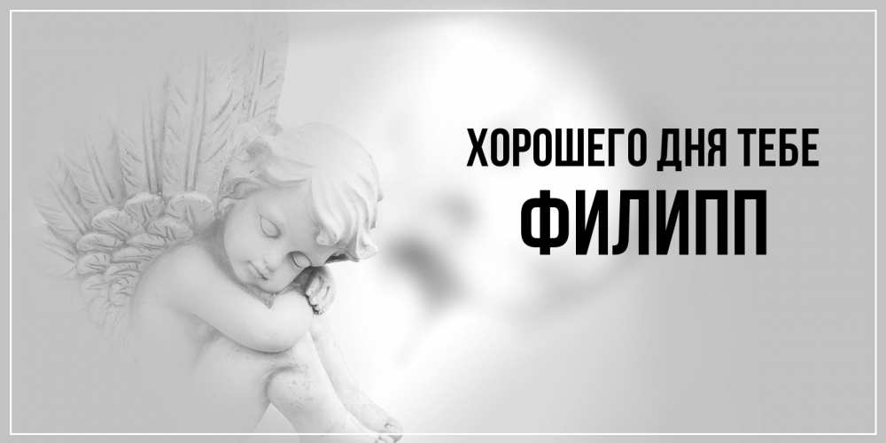 Открытка на каждый день с именем, Филипп Хорошего дня тебе ангел Прикольная открытка с пожеланием онлайн скачать бесплатно 