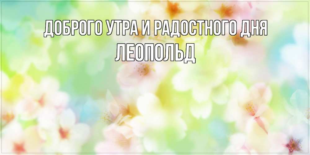 Открытка на каждый день с именем, Леопольд Доброго утра и радостного дня удачного летнего солнечного дня Прикольная открытка с пожеланием онлайн скачать бесплатно 