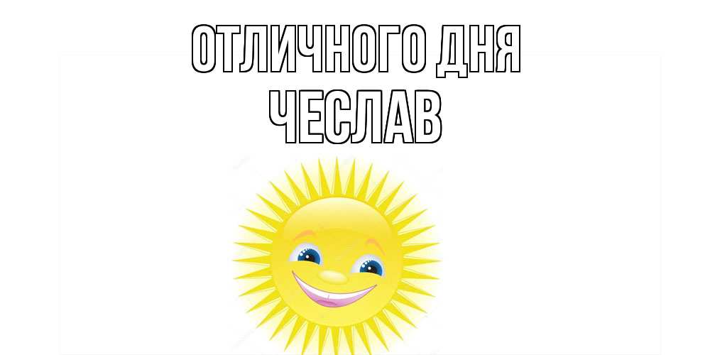 Открытка на каждый день с именем, Чеслав Отличного дня пожелания позитивные Прикольная открытка с пожеланием онлайн скачать бесплатно 