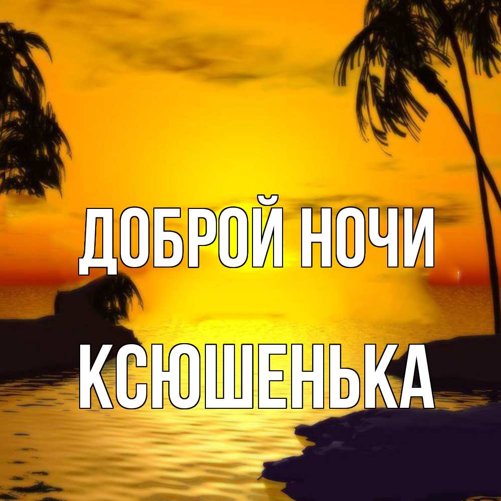 Открытка на каждый день с именем, Ксюшенька Доброй ночи остров Прикольная открытка с пожеланием онлайн скачать бесплатно 