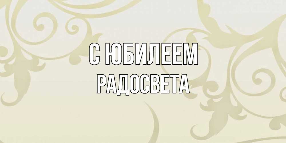 Открытка на каждый день с именем, Радосвета C юбилеем Открытка с простым фоном Прикольная открытка с пожеланием онлайн скачать бесплатно 