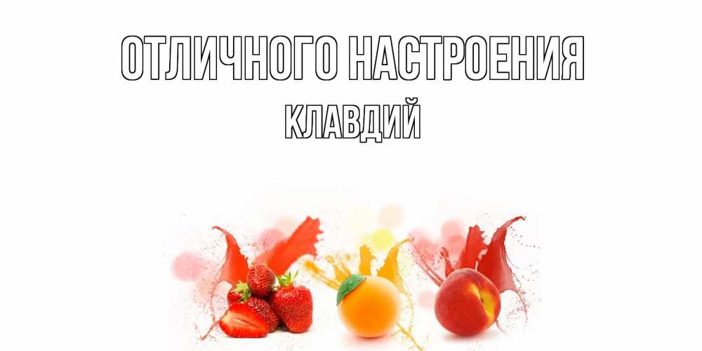Открытка на каждый день с именем, Клавдий Отличного настроения фрукты, сок Прикольная открытка с пожеланием онлайн скачать бесплатно 