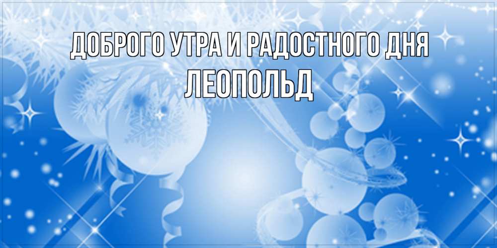 Открытка на каждый день с именем, Леопольд Доброго утра и радостного дня удачи днем Прикольная открытка с пожеланием онлайн скачать бесплатно 
