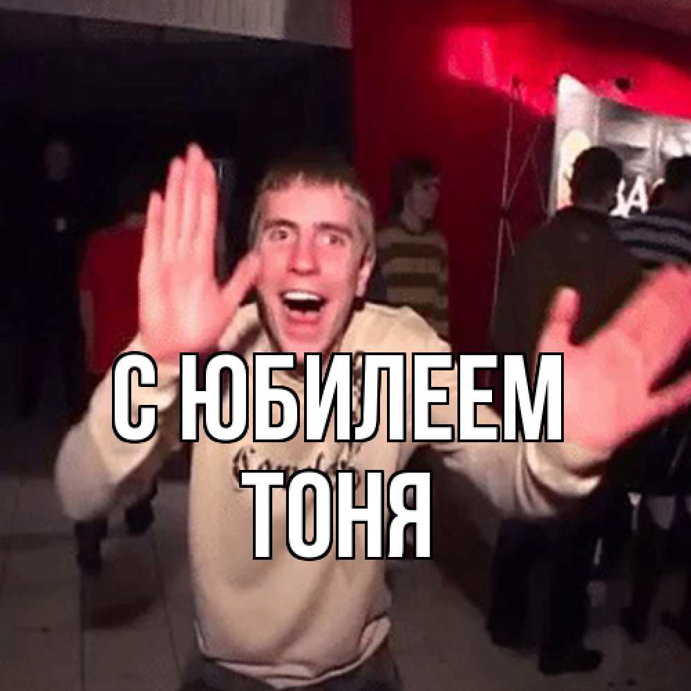 Открытка на каждый день с именем, Тоня C юбилеем Веселье Мем Прикольная открытка с пожеланием онлайн скачать бесплатно 