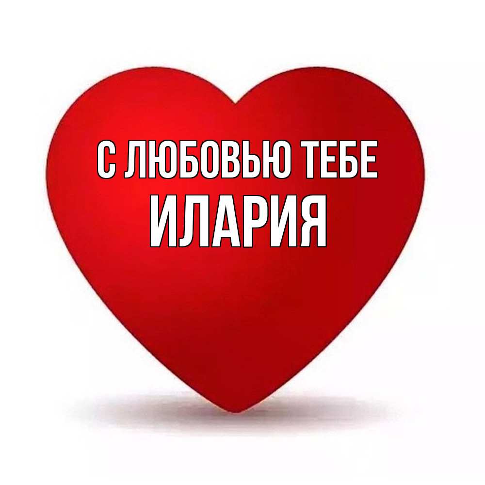 Открытка на каждый день с именем, Илария С любовью тебе надпись Прикольная открытка с пожеланием онлайн скачать бесплатно 