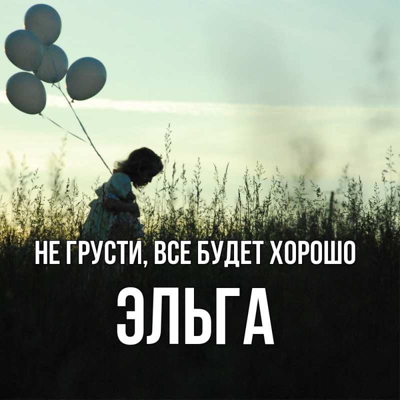 Открытка с именем, Эльга, Не грусти, все будет хорошо