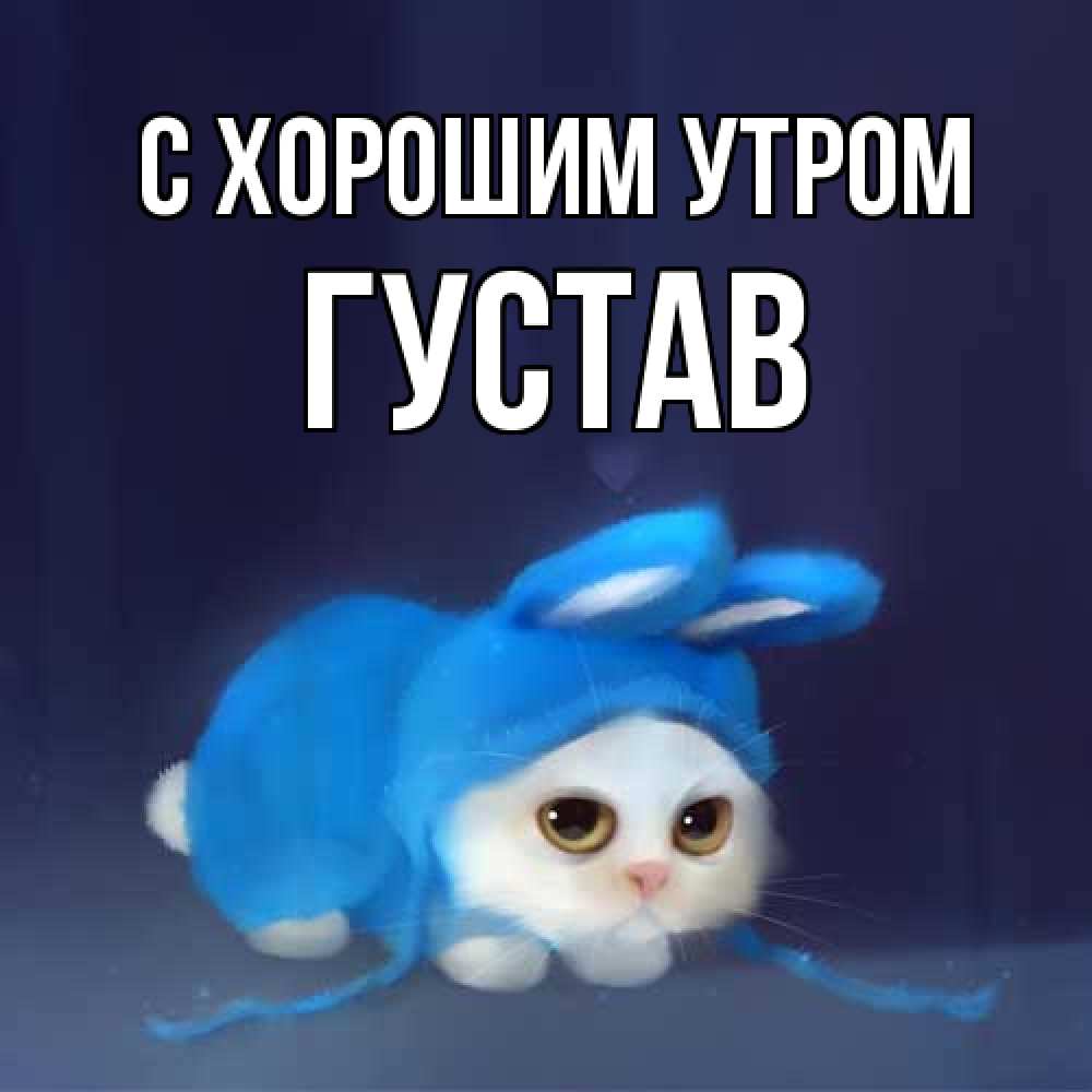 Открытка на каждый день с именем, Густав С хорошим утром открытки красивые скачать бесплатно Прикольная открытка с пожеланием онлайн скачать бесплатно 