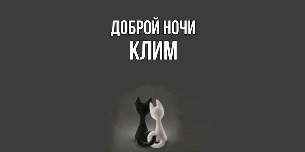 Открытка на каждый день с именем, Клим Доброй ночи коты Прикольная открытка с пожеланием онлайн скачать бесплатно 