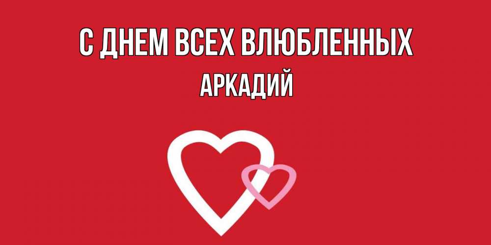 Открытка на каждый день с именем, Аркадий С днем всех влюбленных Красненькая валентинка для влюбленных Прикольная открытка с пожеланием онлайн скачать бесплатно 