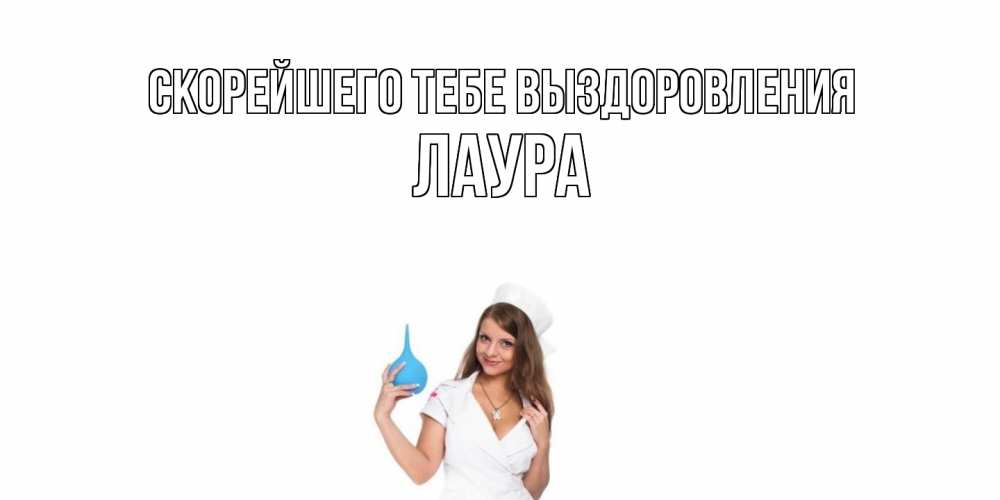 Открытка на каждый день с именем, Лаура Скорейшего тебе выздоровления клизма Прикольная открытка с пожеланием онлайн скачать бесплатно 