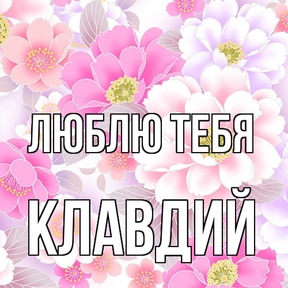 Открытка на каждый день с именем, Клавдий Люблю тебя для женщин Прикольная открытка с пожеланием онлайн скачать бесплатно 