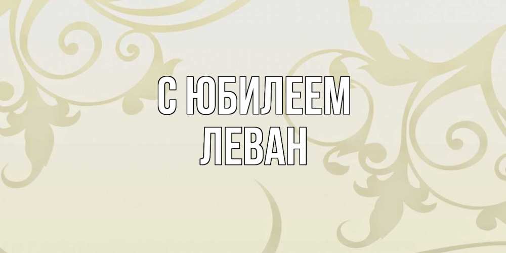 Открытка на каждый день с именем, Леван C юбилеем Открытка с простым фоном Прикольная открытка с пожеланием онлайн скачать бесплатно 