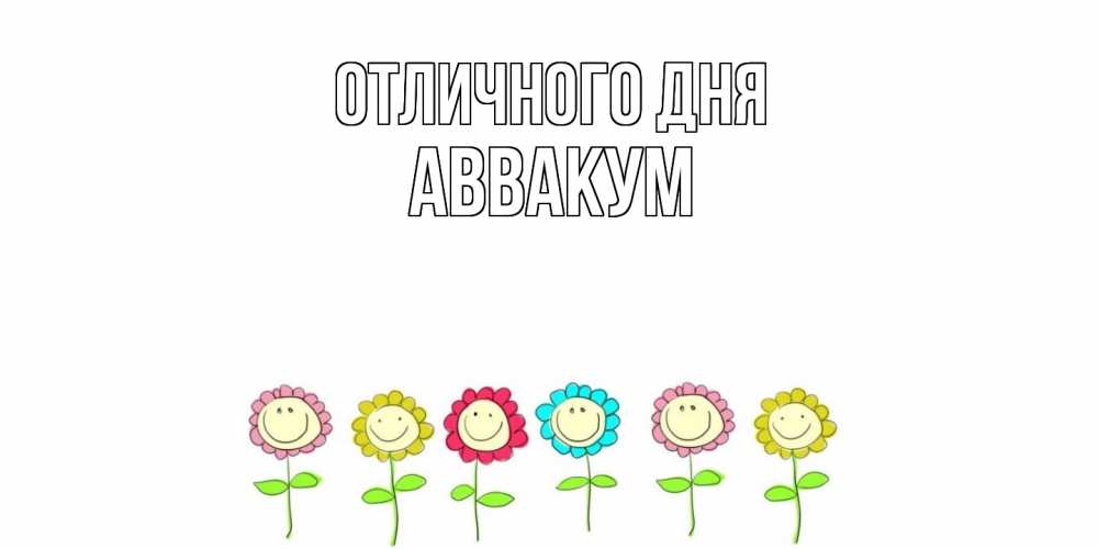 Открытка на каждый день с именем, Аввакум Отличного дня улыбка, цветы Прикольная открытка с пожеланием онлайн скачать бесплатно 