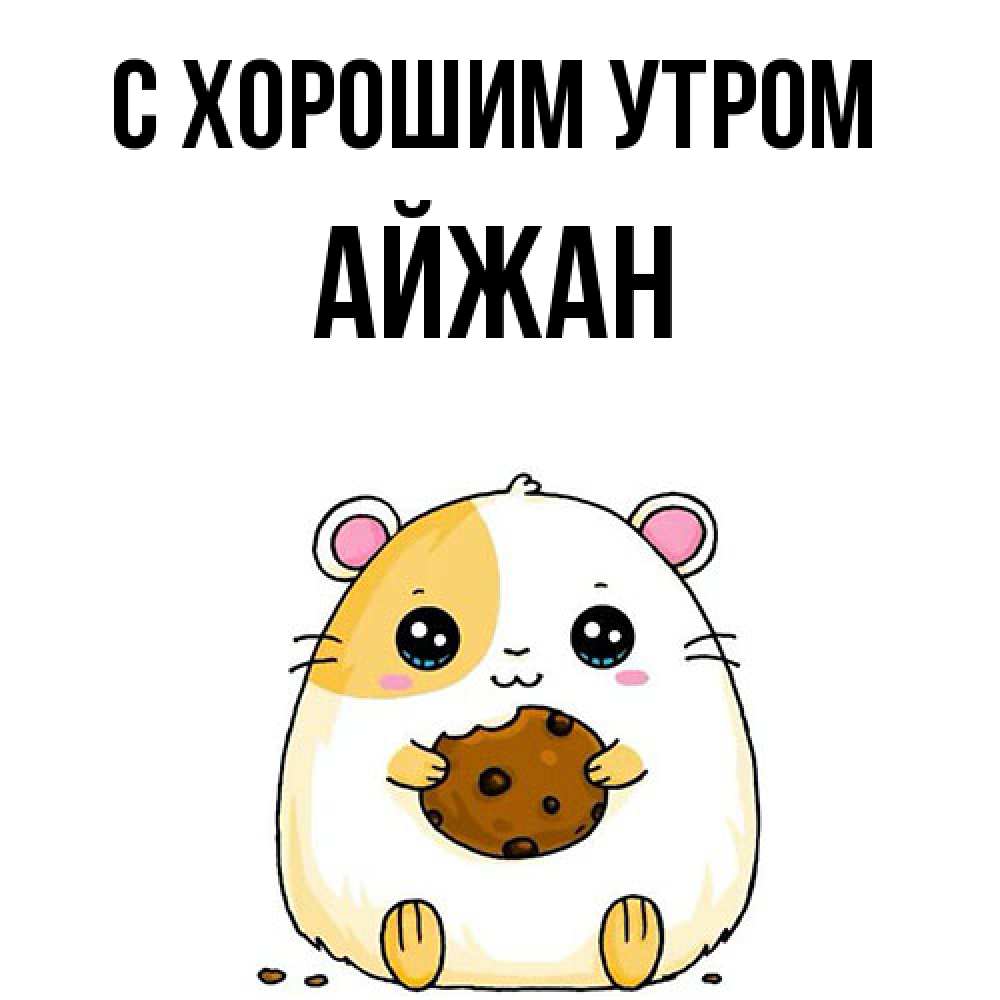 Открытка на каждый день с именем, Айжан С хорошим утром есть печеньку. Утречко Прикольная открытка с пожеланием онлайн скачать бесплатно 