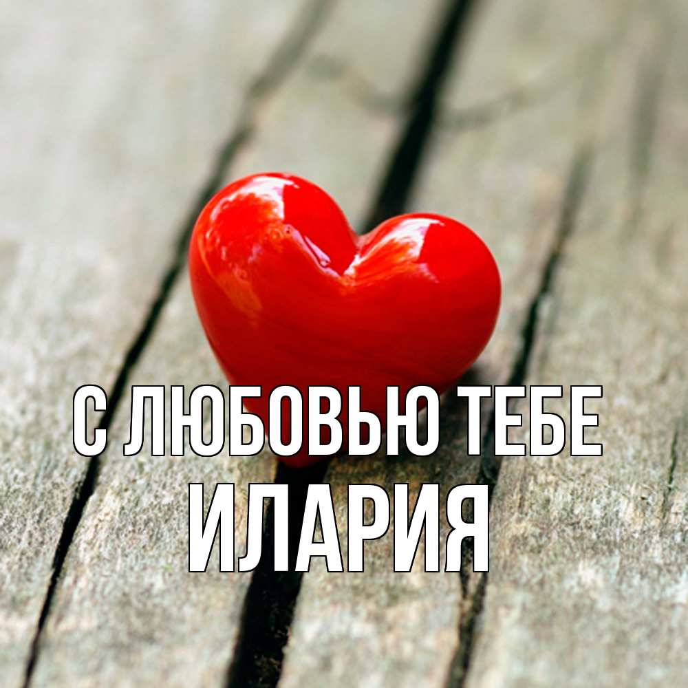 Открытка на каждый день с именем, Илария С любовью тебе красное 2 Прикольная открытка с пожеланием онлайн скачать бесплатно 