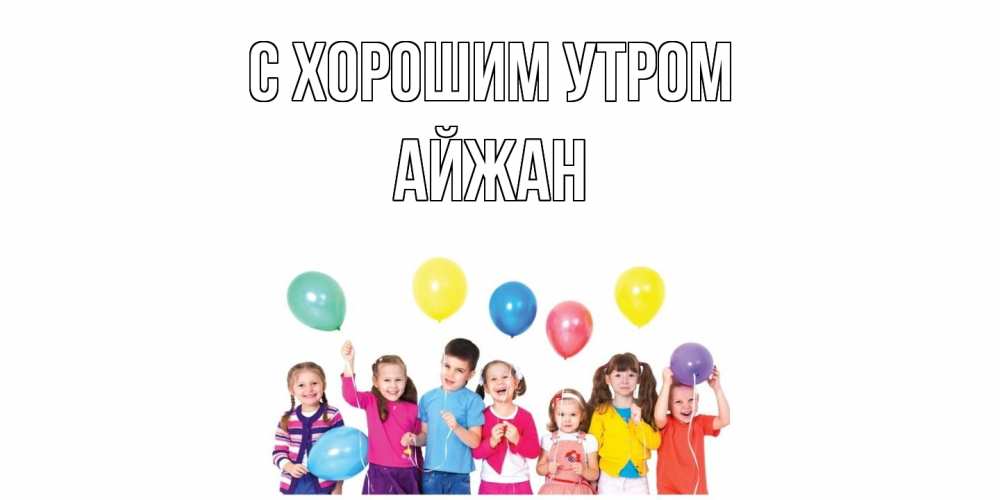 Открытка на каждый день с именем, Айжан С хорошим утром веселье Прикольная открытка с пожеланием онлайн скачать бесплатно 