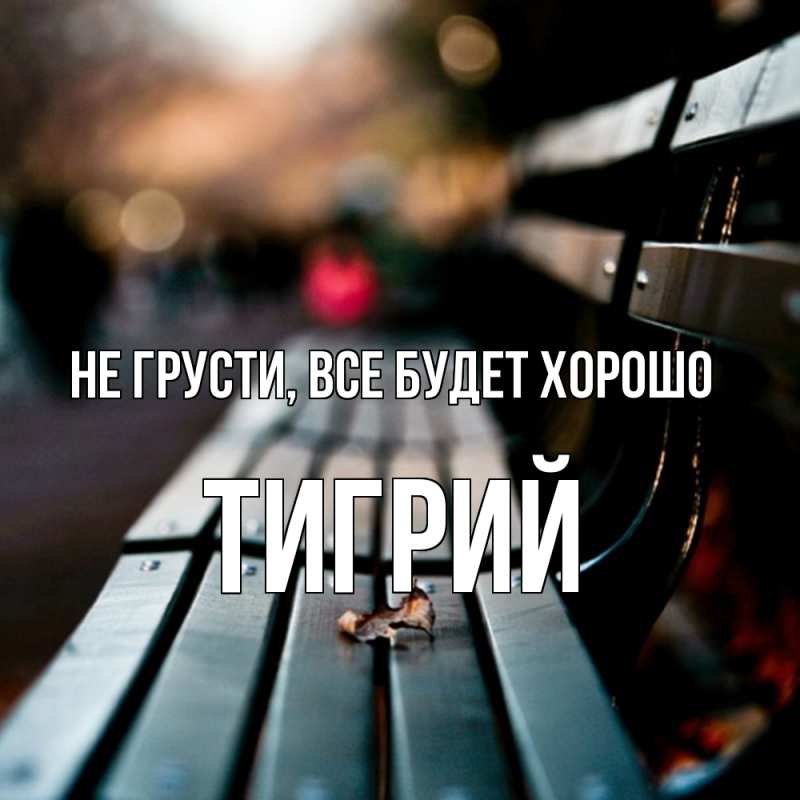 Открытка с именем, Тигрий, Не грусти, все будет хорошо