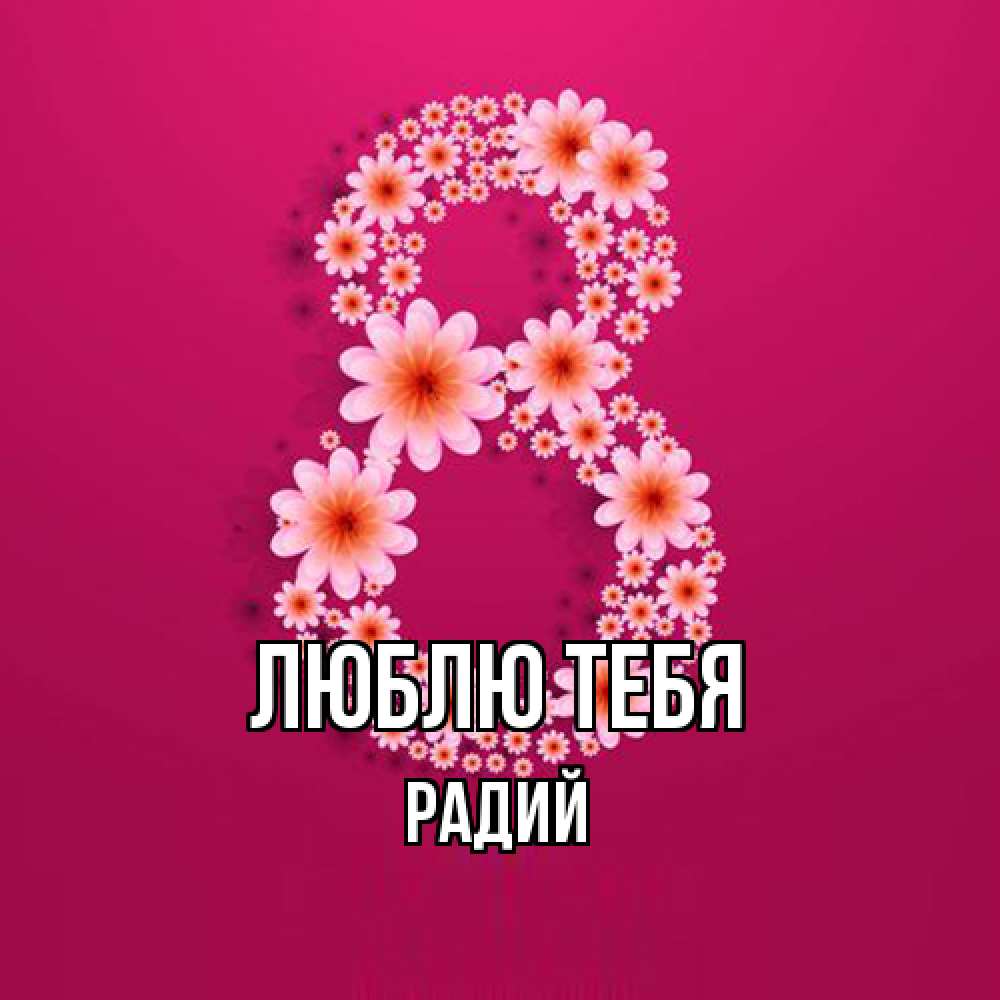 Открытка на каждый день с именем, Радий Люблю тебя цветы в виде цифры восемь Прикольная открытка с пожеланием онлайн скачать бесплатно 