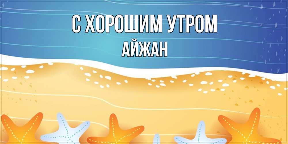 Открытка на каждый день с именем, Айжан С хорошим утром красивая морская тема Прикольная открытка с пожеланием онлайн скачать бесплатно 