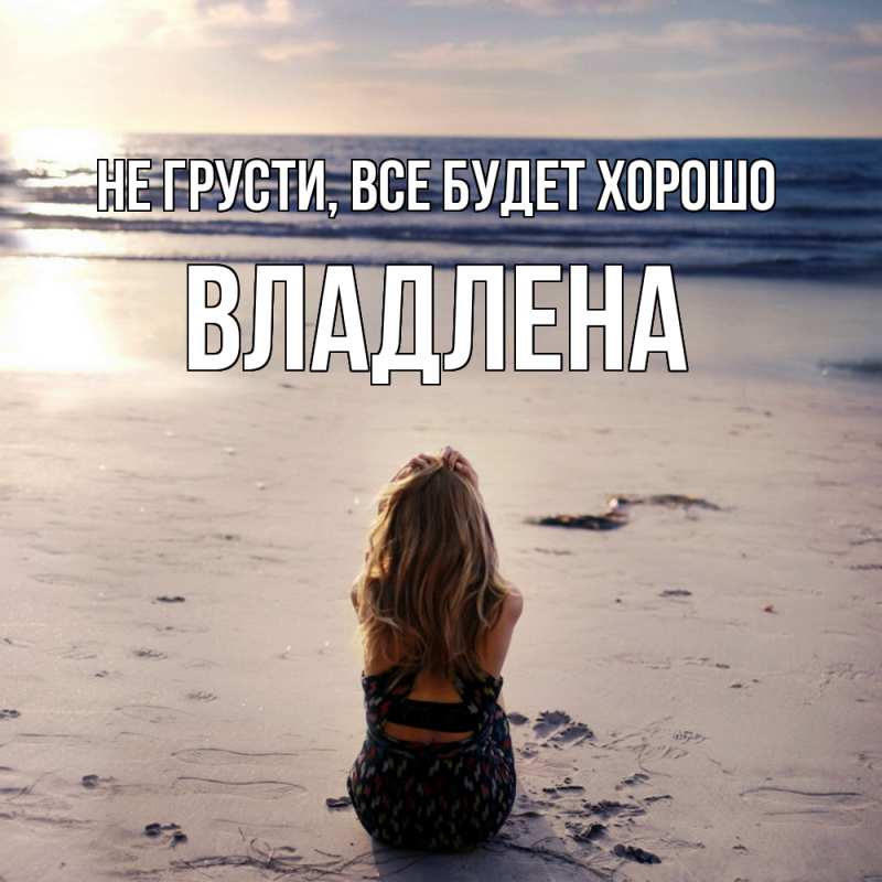 Картинка Не грусти, все будет хорошо, Владлена