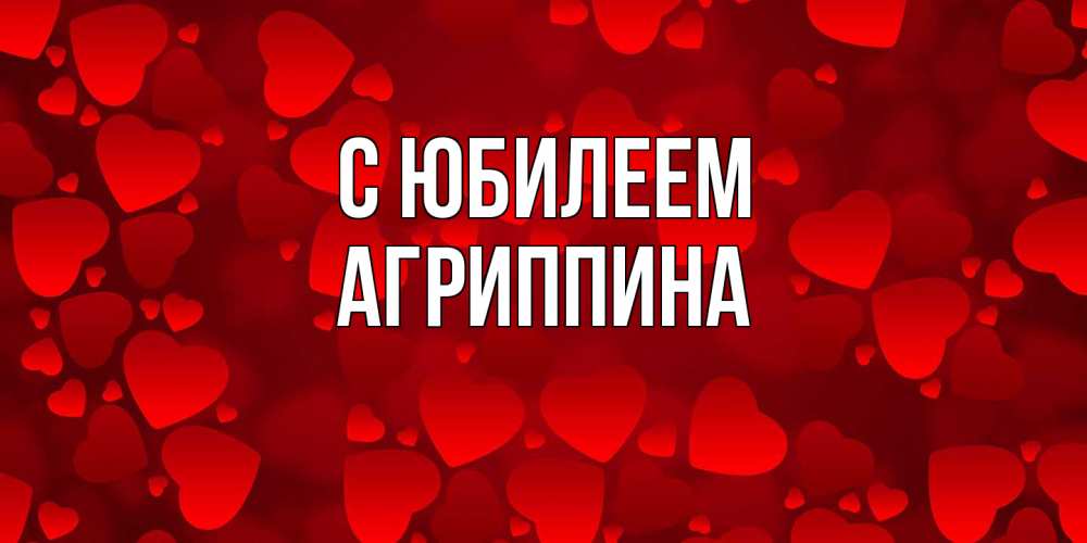 Открытка на каждый день с именем, Агриппина C юбилеем прекрасные сердечки на открытке с красным фоном Прикольная открытка с пожеланием онлайн скачать бесплатно 