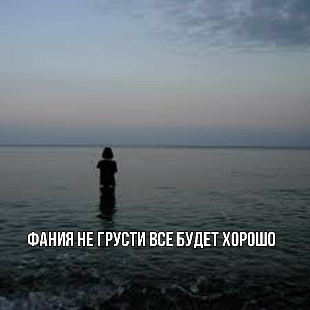 Открытка на каждый день с именем, Фания Не грусти все будет хорошо девушка Прикольная открытка с пожеланием онлайн скачать бесплатно 