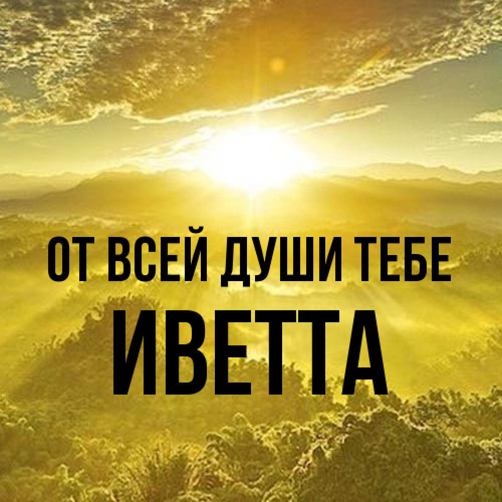 Открытка на каждый день с именем, Иветта От всей души тебе леса и небо в желтом Прикольная открытка с пожеланием онлайн скачать бесплатно 